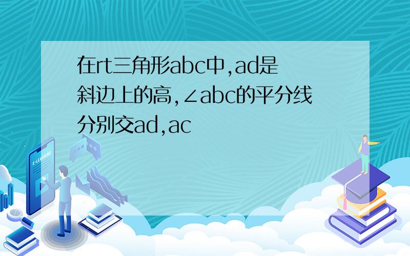 在rt三角形abc中,ad是斜边上的高,∠abc的平分线分别交ad,ac