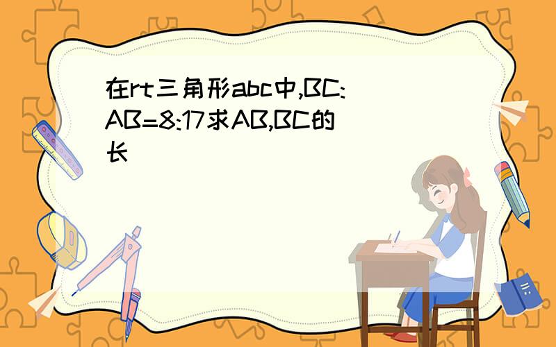 在rt三角形abc中,BC:AB=8:17求AB,BC的长