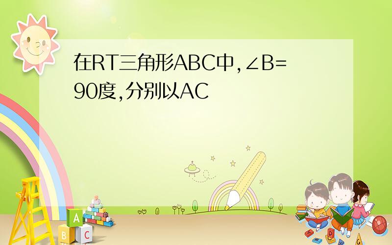 在RT三角形ABC中,∠B=90度,分别以AC