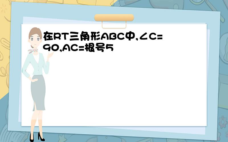 在RT三角形ABC中,∠C=90,AC=根号5