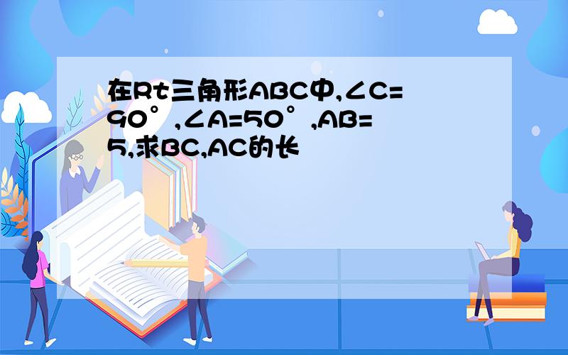 在Rt三角形ABC中,∠C=90°,∠A=50°,AB=5,求BC,AC的长