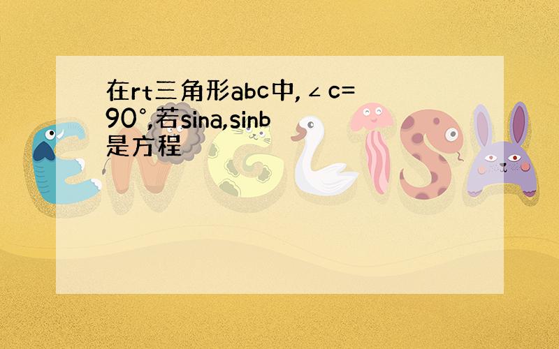 在rt三角形abc中,∠c=90°,若sina,sinb是方程