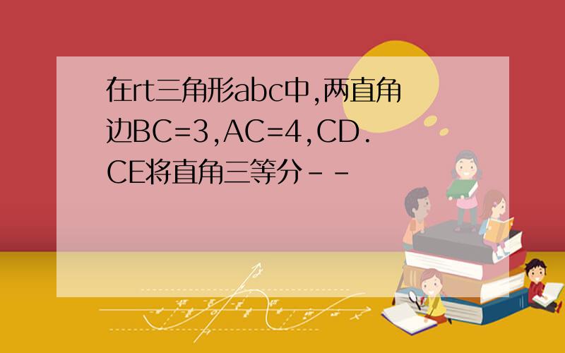 在rt三角形abc中,两直角边BC=3,AC=4,CD.CE将直角三等分--