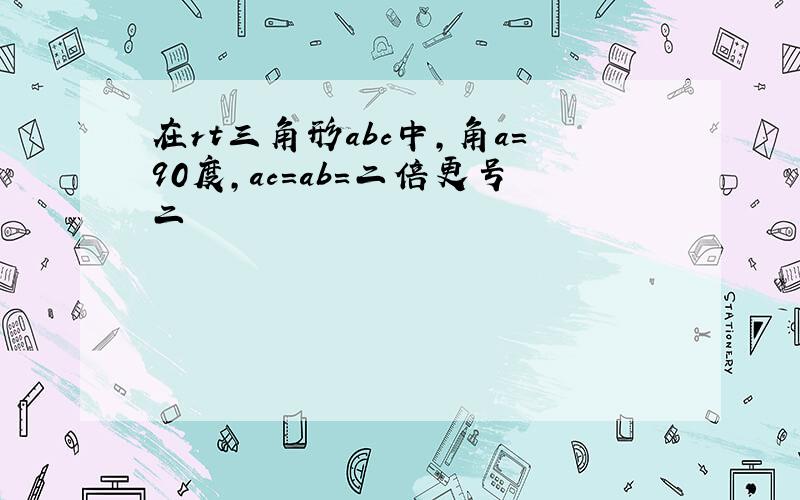 在rt三角形abc中,角a=90度,ac=ab=二倍更号二