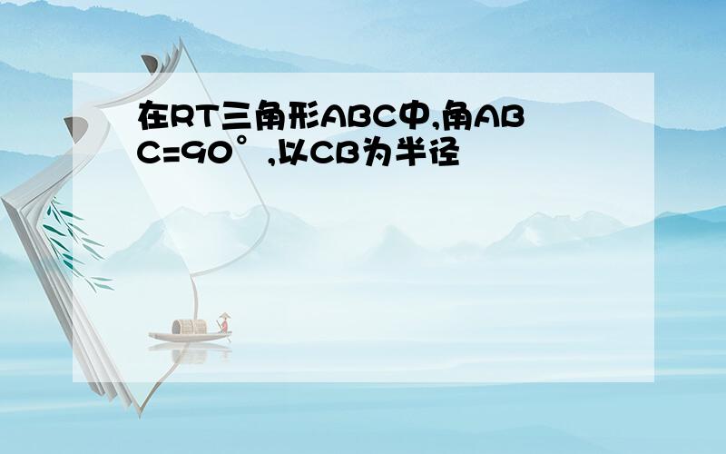 在RT三角形ABC中,角ABC=90°,以CB为半径