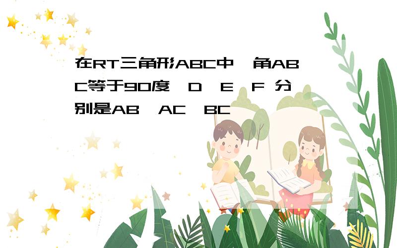 在RT三角形ABC中,角ABC等于90度,D,E,F 分别是AB,AC,BC