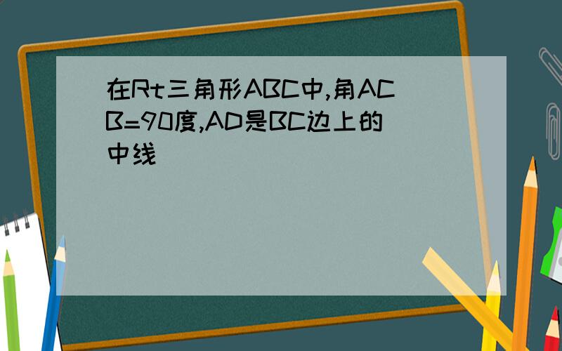 在Rt三角形ABC中,角ACB=90度,AD是BC边上的中线