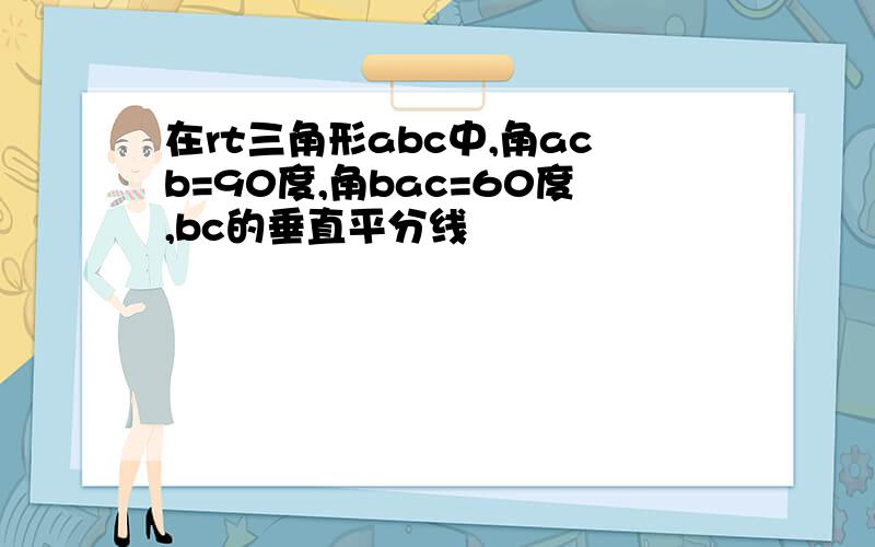 在rt三角形abc中,角acb=90度,角bac=60度,bc的垂直平分线