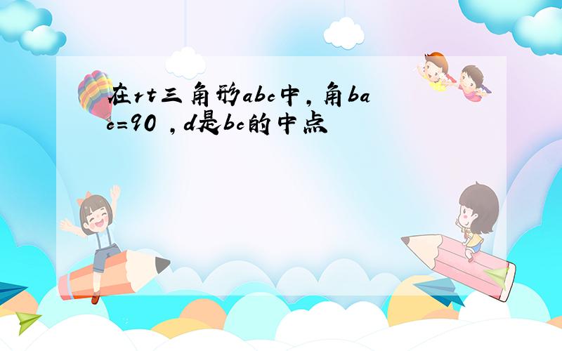 在rt三角形abc中,角bac=90 ,d是bc的中点