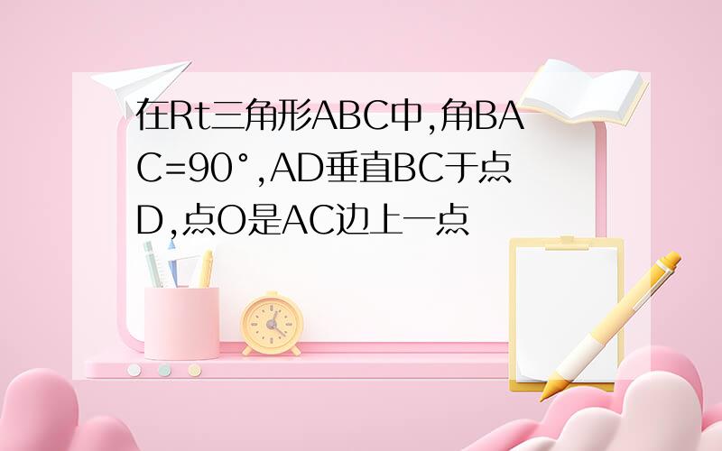 在Rt三角形ABC中,角BAC=90°,AD垂直BC于点D,点O是AC边上一点