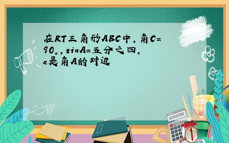 在RT三角形ABC中,角C=90°,sinA=五分之四,a是角A的对边