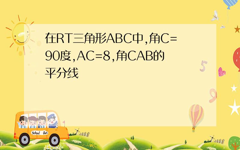 在RT三角形ABC中,角C=90度,AC=8,角CAB的平分线