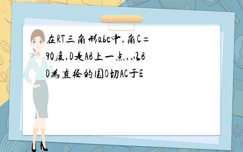 在RT三角形abc中,角C=90度,D是AB上一点,以BD为直径的圆O切AC于E