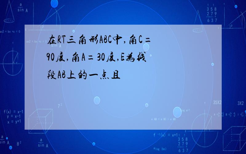 在RT三角形ABC中,角C=90度,角A=30度,E为线段AB上的一点且