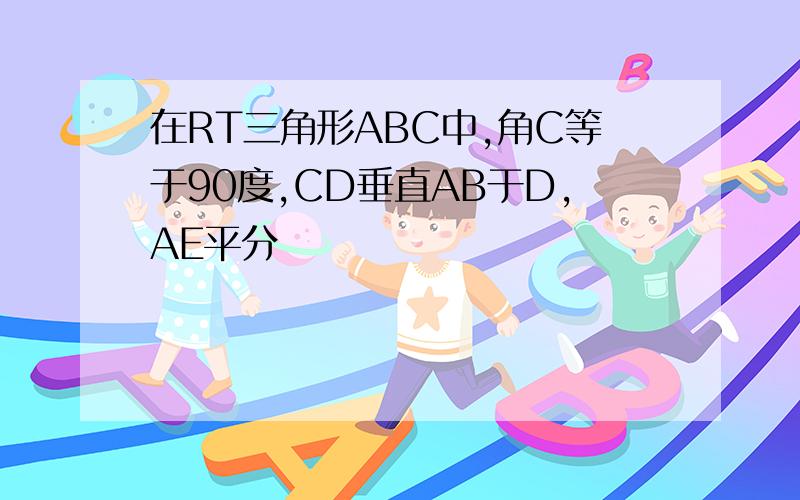 在RT三角形ABC中,角C等于90度,CD垂直AB于D,AE平分