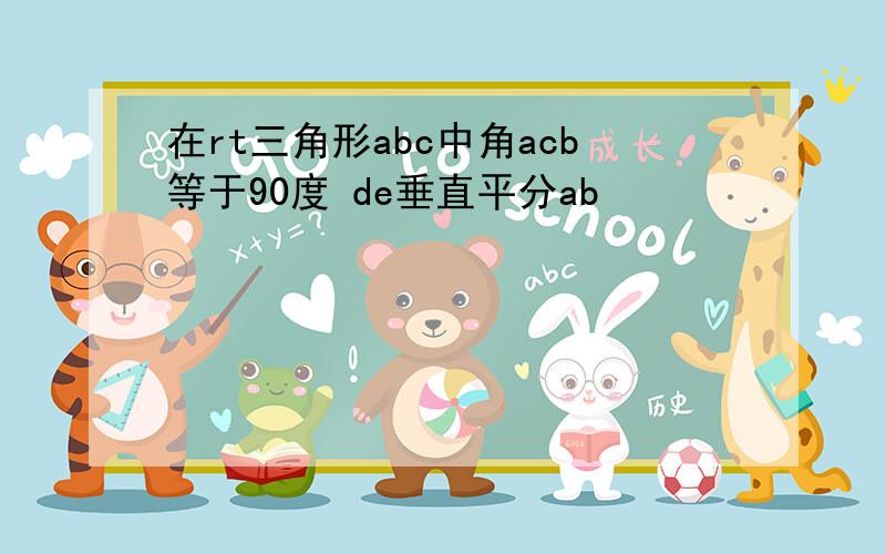 在rt三角形abc中角acb等于90度 de垂直平分ab