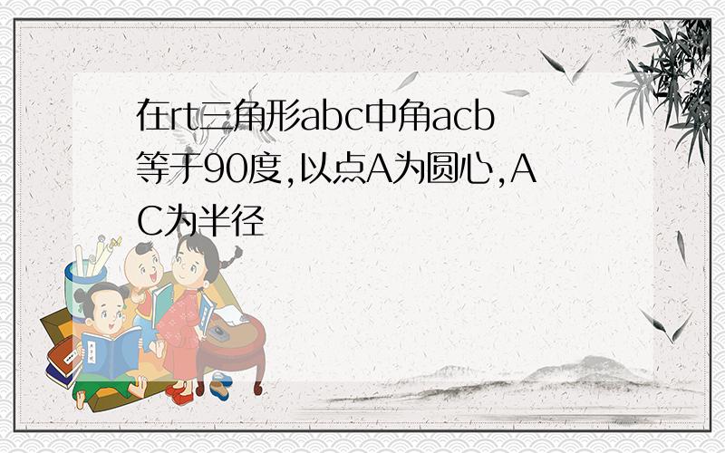 在rt三角形abc中角acb等于90度,以点A为圆心,AC为半径