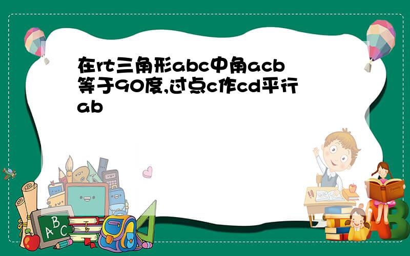 在rt三角形abc中角acb等于90度,过点c作cd平行ab