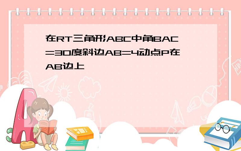 在RT三角形ABC中角BAC=30度斜边AB=4动点P在AB边上