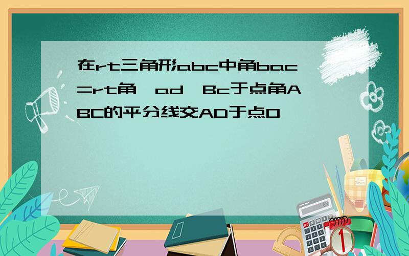 在rt三角形abc中角bac=rt角,ad⊥Bc于点角ABC的平分线交AD于点O