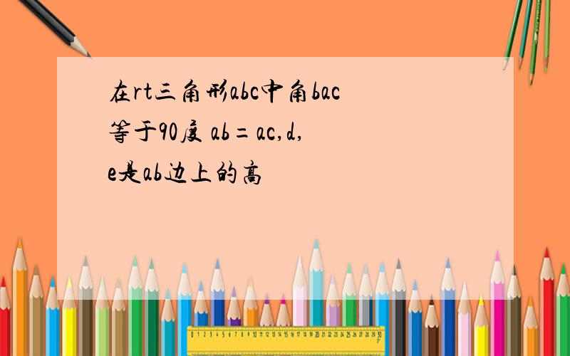 在rt三角形abc中角bac等于90度 ab=ac,d,e是ab边上的高