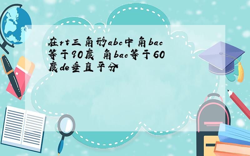 在rt三角形abc中角bac等于90度 角bac等于60度de垂直平分