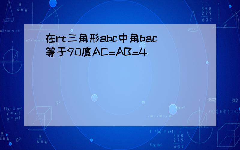 在rt三角形abc中角bac等于90度AC=AB=4