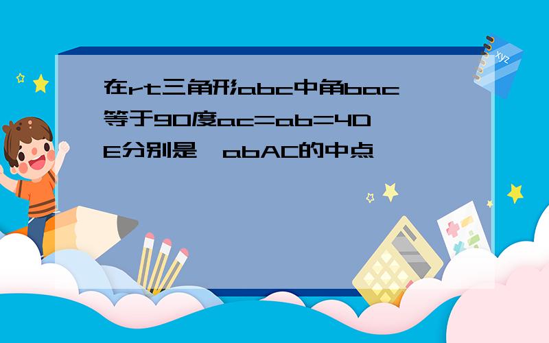 在rt三角形abc中角bac等于90度ac=ab=4D,E分别是,abAC的中点