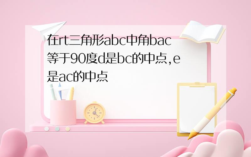 在rt三角形abc中角bac等于90度d是bc的中点,e是ac的中点