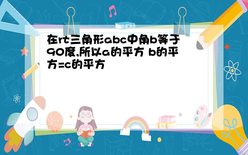 在rt三角形abc中角b等于90度,所以a的平方 b的平方=c的平方