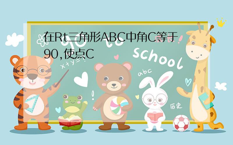 在Rt三角形ABC中角C等于90,使点C