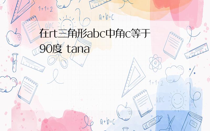 在rt三角形abc中角c等于90度 tana