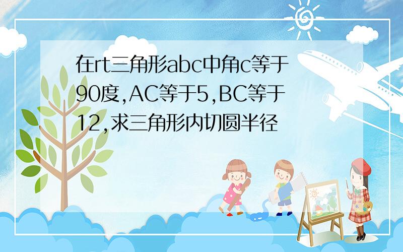 在rt三角形abc中角c等于90度,AC等于5,BC等于12,求三角形内切圆半径