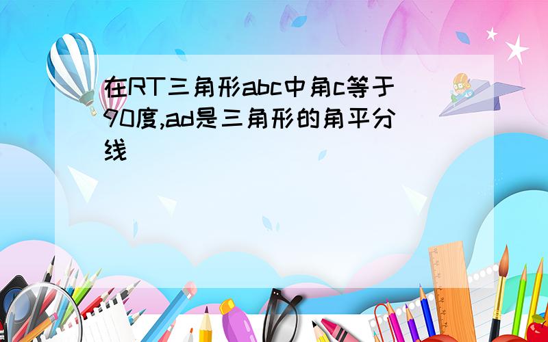 在RT三角形abc中角c等于90度,ad是三角形的角平分线