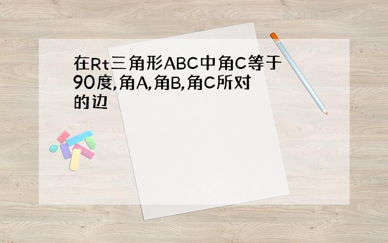 在Rt三角形ABC中角C等于90度,角A,角B,角C所对的边