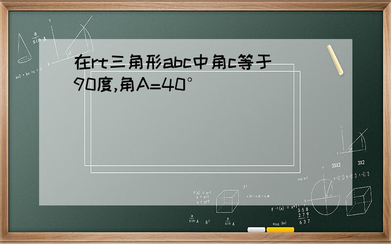 在rt三角形abc中角c等于90度,角A=40°