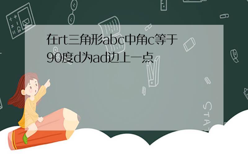 在rt三角形abc中角c等于90度d为ad边上一点