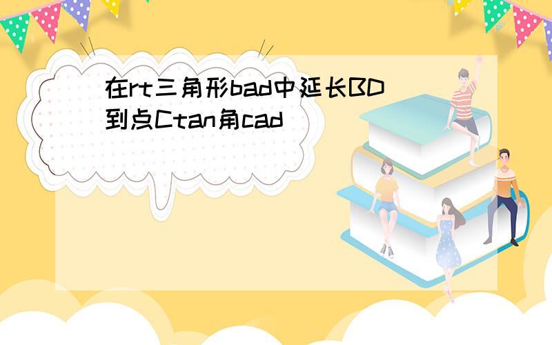 在rt三角形bad中延长BD到点Ctan角cad