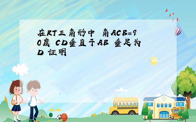 在RT三角形中 角ACB=90度 CD垂直于AB 垂足为D 证明