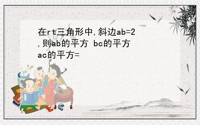 在rt三角形中,斜边ab=2,则ab的平方 bc的平方 ac的平方=