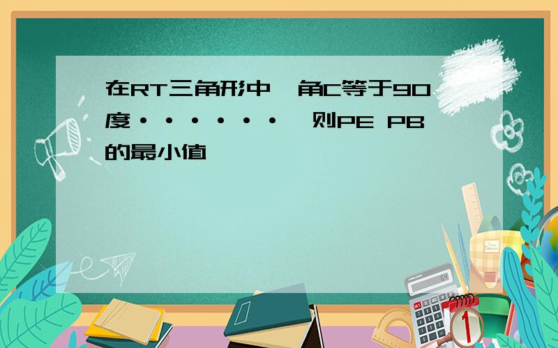 在RT三角形中,角C等于90度······,则PE PB的最小值