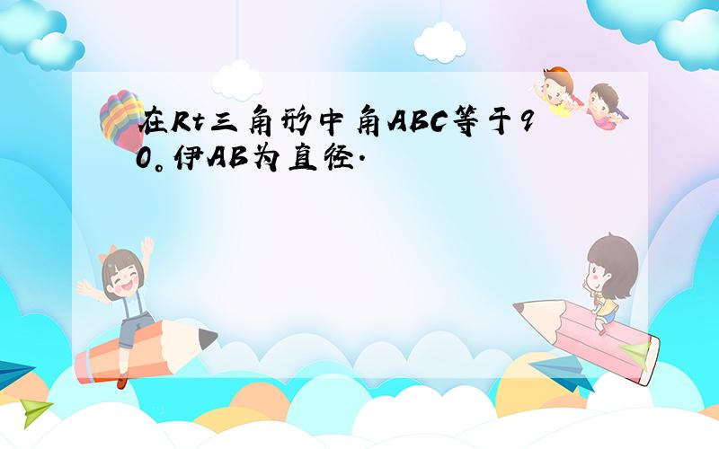 在Rt三角形中角ABC等于90°伊AB为直径.