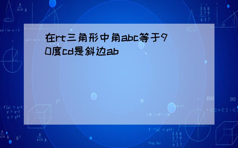 在rt三角形中角abc等于90度cd是斜边ab