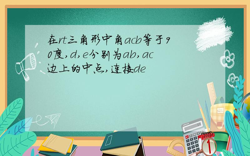 在rt三角形中角acb等于90度,d,e分别为ab,ac边上的中点,连接de