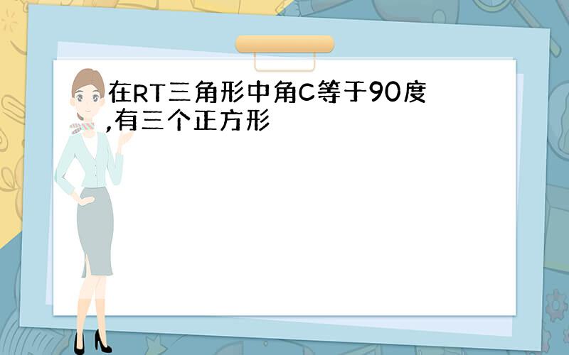 在RT三角形中角C等于90度,有三个正方形