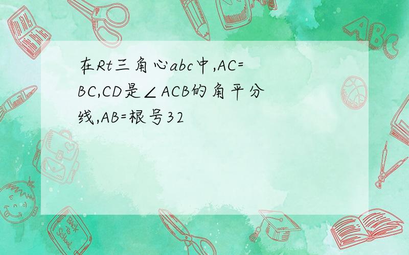 在Rt三角心abc中,AC=BC,CD是∠ACB的角平分线,AB=根号32