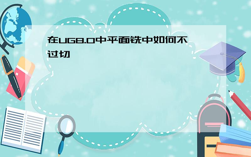 在UG8.0中平面铣中如何不过切