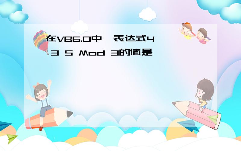 在VB6.0中,表达式4 * 3 5 Mod 3的值是