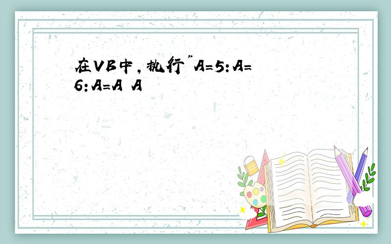 在VB中,执行"A=5:A=6:A=A A