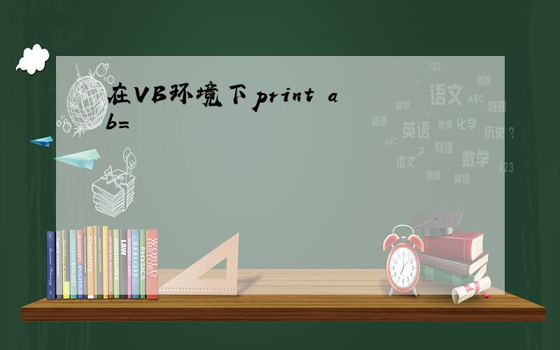 在VB环境下print a b=